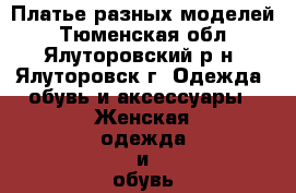 Платье разных моделей - Тюменская обл., Ялуторовский р-н, Ялуторовск г. Одежда, обувь и аксессуары » Женская одежда и обувь   . Тюменская обл.